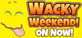 Wacky Weekend - ON NOW